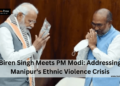 Biren Singh Meets PM Modi: Addressing Manipur's Ethnic Violence Crisis
