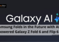AI-powered Galaxy Z Fold 6 and Flip 6