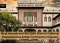 Waqf Amendment Bill 2024: District Collector Empowered as Arbiter in Property Disputes