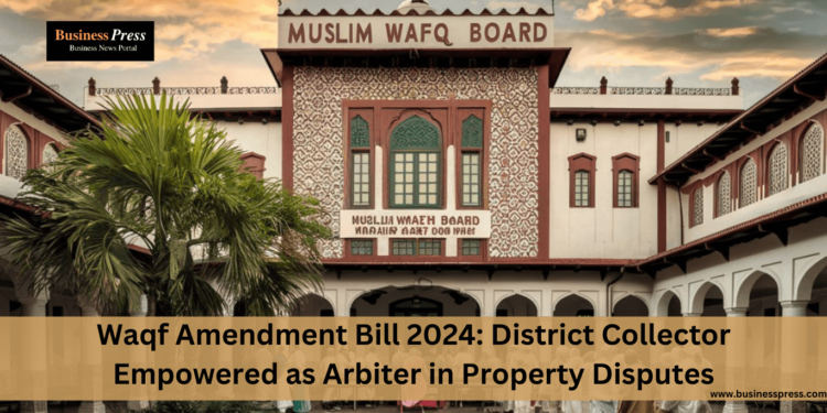 Waqf Amendment Bill 2024: District Collector Empowered as Arbiter in Property Disputes