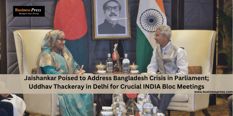 Jaishankar Poised to Address Bangladesh Crisis in Parliament; Uddhav Thackeray in Delhi for Crucial INDIA Bloc Meetings