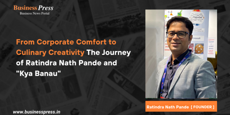 From Corporate Comfort to Culinary Creativity The Journey of Ratindra Nath Pande  and “Kya Banau”