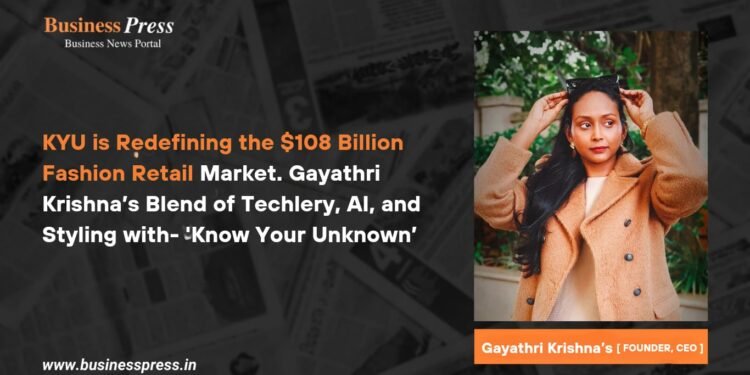 KYU is Redefining the $108 Billion Fashion Retail Market Gayathri Krishna’s Blend of Techlery, AI, and Styling with- ‘Know Your Unknown