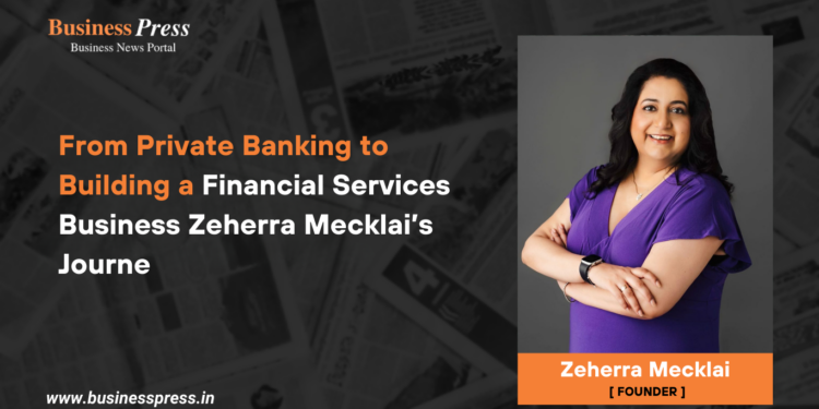 From Private Banking to Building a Financial Services Business Zeherra Mecklai’s  Journey