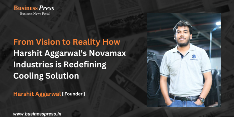 From Vision to Reality How Harshit Aggarwal’s Novamax Industries is Redefining  Cooling Solutions