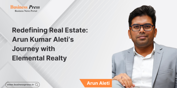 Redefining Real Estate: Arun Kumar Aleti’s Journey with  Elemental Realty