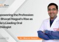 Empowering the Profession: Dr. Bhuvan Nagpal’s Rise as India’s Leading Oral Pathologist