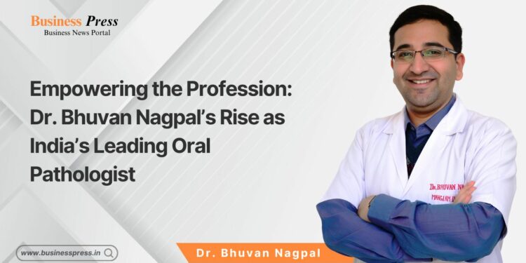 Empowering the Profession: Dr. Bhuvan Nagpal’s Rise as India’s Leading Oral Pathologist